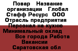 Повар › Название организации ­ Глобал Стафф Ресурс, ООО › Отрасль предприятия ­ Персонал на кухню › Минимальный оклад ­ 46 800 - Все города Работа » Вакансии   . Саратовская обл.